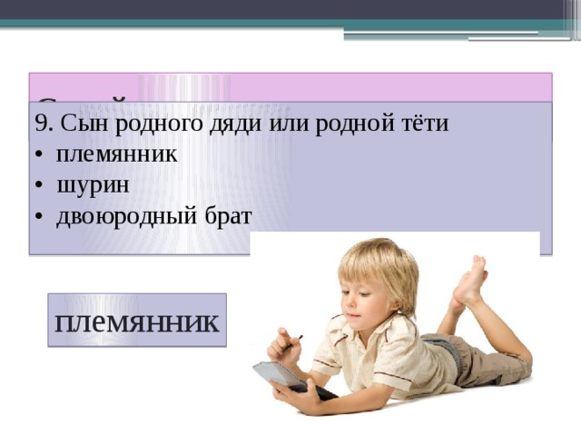 Семейная викторина 9. Сын родного дяди или родной тёти • племянник • шурин • двоюродный брат племянник