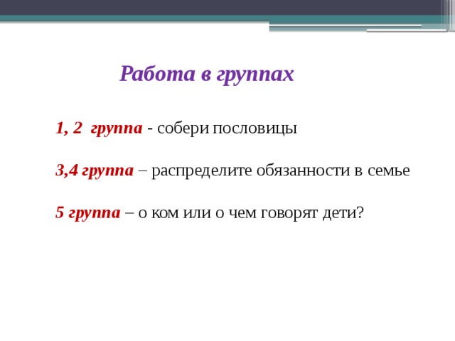 Работа в группах 1, 2 группа - собери пословицы 3,4 группа – распределите обязанности в семье 5 группа – о ком или о чем говорят дети?