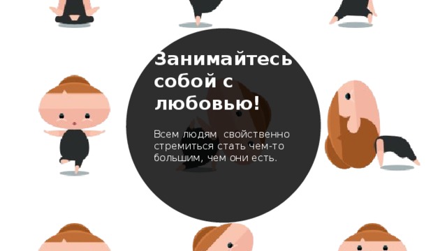 Занимайтесь собой с любовью! Всем людям свойственно стремиться стать чем-то большим, чем они есть. 