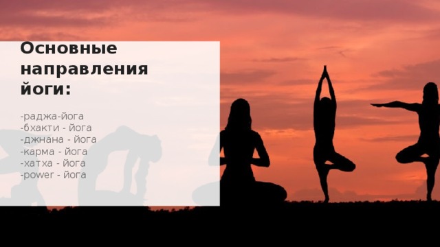 Основные направления йоги: -раджа-йога  -бхакти - йога  -джнана - йога  -карма - йога  -хатха - йога  -power - йога 