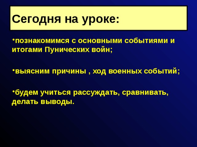 Сегодня на уроке: познакомимся с основными событиями и итогами Пунических войн;  выясним причины , ход военных событий;  будем учиться рассуждать, сравнивать, делать выводы. 