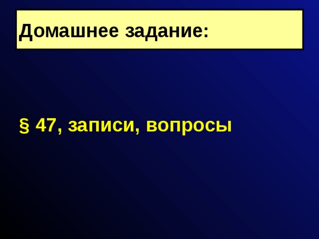 Домашнее задание:   § 47, записи, вопросы 