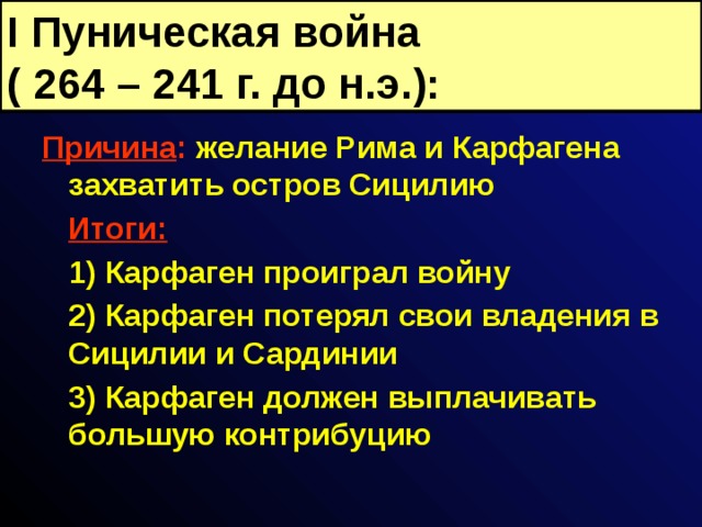 I Пуническая война  ( 264 – 241 г. до н.э.): Причина : желание Рима и Карфагена захватить остров Сицилию  Итоги:  1) Карфаген проиграл войну  2) Карфаген потерял свои владения в Сицилии и Сардинии  3) Карфаген должен выплачивать большую контрибуцию 