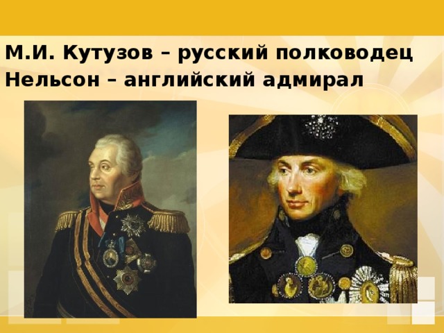 М.И. Кутузов – русский полководец Нельсон – английский адмирал