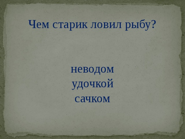 Чем старик ловил рыбу? неводом удочкой сачком 