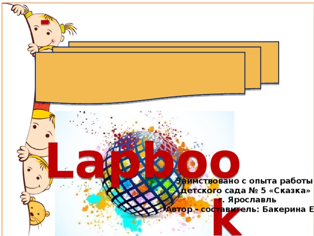  Знакомьтесь - Lapbook Заимствовано с опыта работы детского сада № 5 «Сказка»  г. Ярославль Автор - составитель: Бакерина Е.В. 
