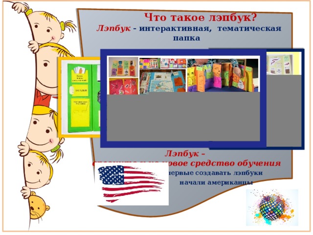  Что такое лэпбук?  Лэпбук  - интерактивная, тематическая папка           Лэпбук – сравнительно новое средство обучения  Впервые создавать лэпбуки  начали американцы     