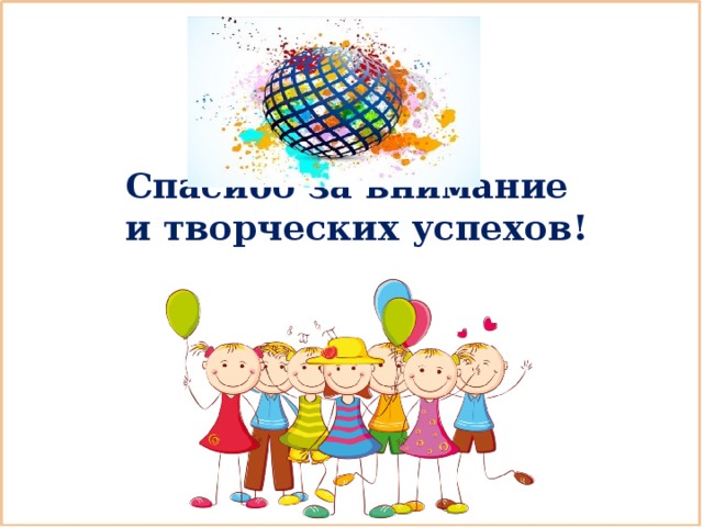  Спасибо за внимание  и творческих успехов! 