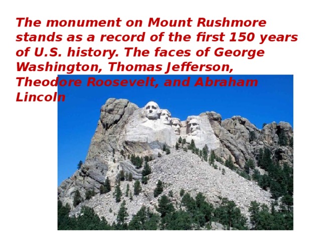 The monument on Mount Rushmore stands as a record of the first 150 years of U.S. history. The faces of George Washington, Thomas Jefferson, Theodore Roosevelt, and Abraham Lincoln 