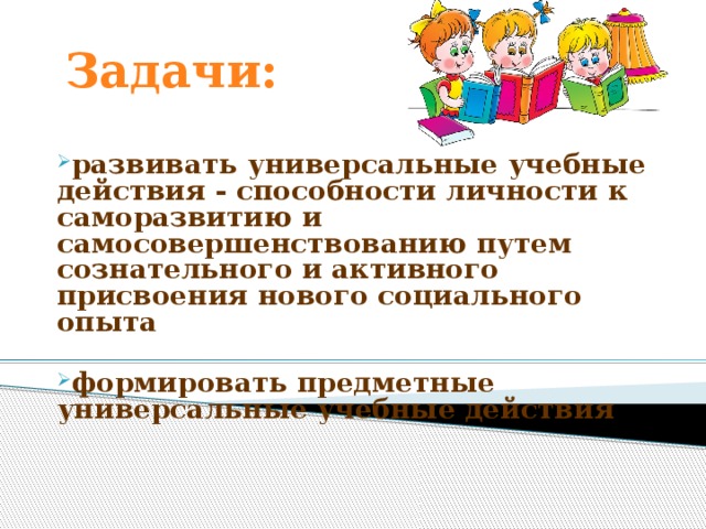 Задачи: развивать универсальные учебные действия - способности личности к саморазвитию и самосовершенствованию путем сознательного и активного присвоения нового социального опыта  формировать предметные универсальные учебные действия  