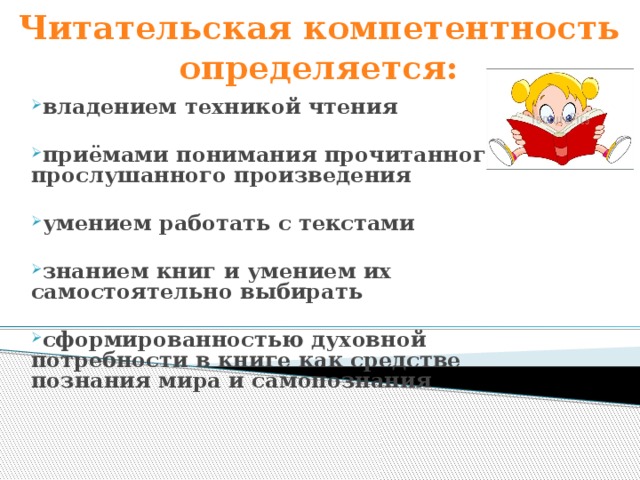 Читательская компетентность определяется: владением техникой чтения  приёмами понимания прочитанного и прослушанного произведения  умением работать с текстами  знанием книг и умением их самостоятельно выбирать  сформированностью духовной потребности в книге как средстве познания мира и самопознания 