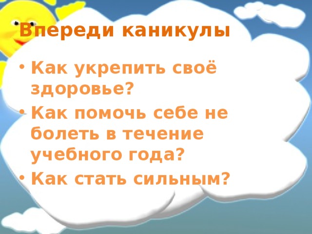 Впереди каникулы Как укрепить своё здоровье? Как помочь себе не болеть в течение учебного года? Как стать сильным? 