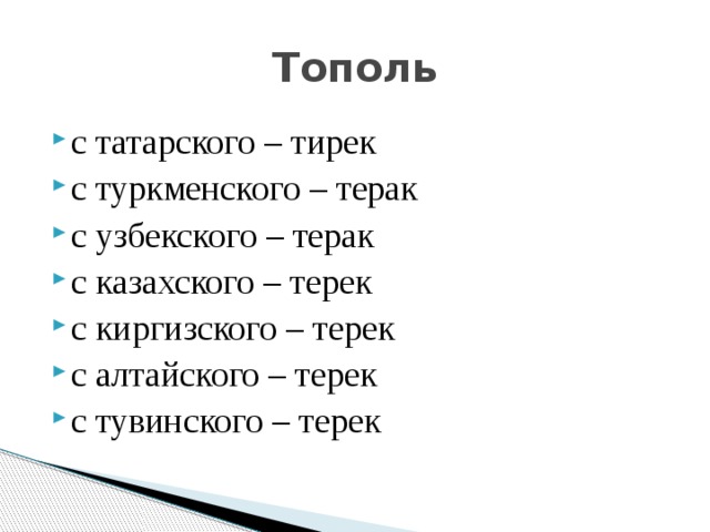 Тополь с татарского – тирек с туркменского – терак с узбекского – терак с казахского – терек с киргизского – терек с алтайского – терек с тувинского – терек 