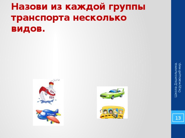 Школа Дошкольника. Окружающий мир. Назови из каждой группы транспорта несколько видов. 5 