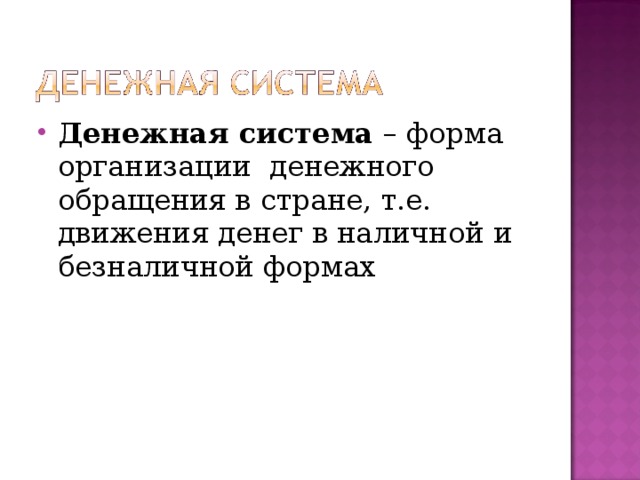 Денежная система – форма организации денежного обращения в стране, т.е. движения денег в наличной и безналичной формах  