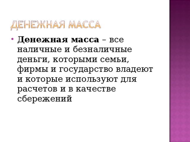 Денежная масса – все наличные и безналичные деньги, которыми семьи, фирмы и государство владеют и которые используют для расчетов и в качестве сбережений   