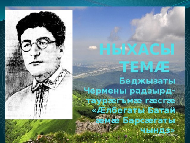 НЫХАСЫ ТЕМÆ  Беджызаты Чермены радзырд-таурæгъмæ гæсгæ «Æлбегаты Батай æмæ Барсæгаты чындз» 