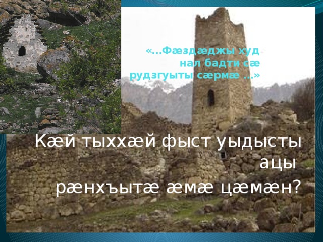     «…Фæздæджы худ нал бадти сæ рудзгуыты сæрмæ …» Кæй тыххæй фыст уыдысты ацы рæнхъытæ æмæ цæмæн? 