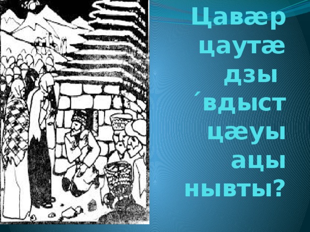 Цавæр цаутæ дзы ´вдыст  цæуы ацы нывты? 