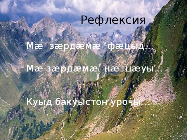 Рефлексия Мæ зæрдæмæ фæцыд… Мæ зæрдæмæ нæ цæуы… Куыд бакуыстон урочы… 