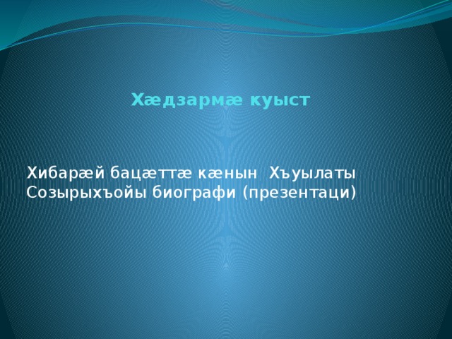 Хæдзармæ куыст Хибарæй бацæттæ кæнын Хъуылаты Созырыхъойы биографи (презентаци) 