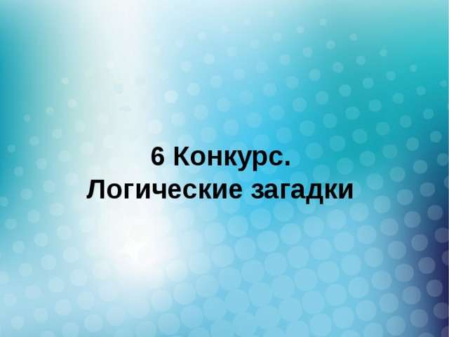 6 Конкурс.  Логические загадки