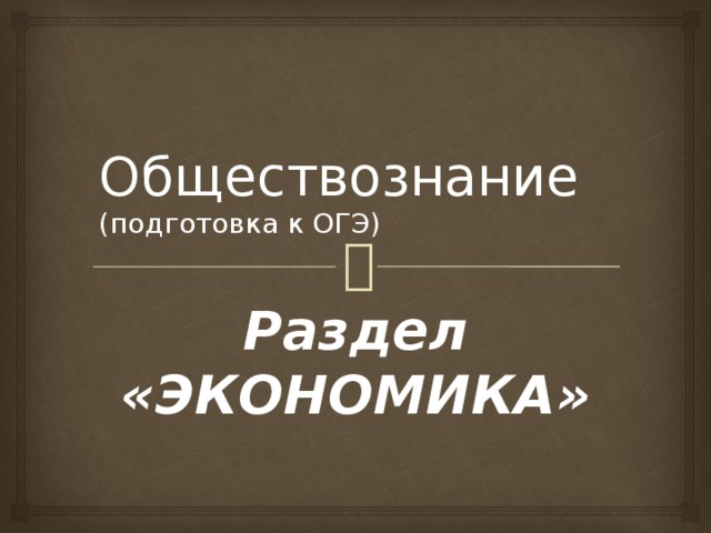Обществознание  (подготовка к ОГЭ) Раздел «ЭКОНОМИКА» 