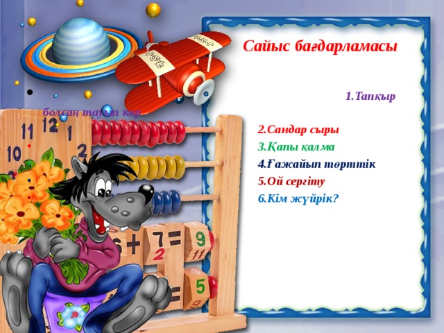  Сайыс бағдарламасы   1.Тапқыр болсаң тауып көр  2.Сандар сыры  3.Қапы қалма  4.Ғажайып төрттік  5.Ой сергіту  6.Кім жүйрік? 