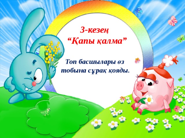 3-кезең  “Қапы қалма”   Топ басшылары өз  тобына сұрақ қояды. 