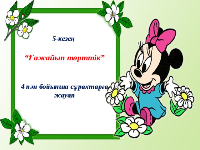 5-кезең   “Ғажайып төрттік”    4 пән бойынша сұрақтарға жауап 