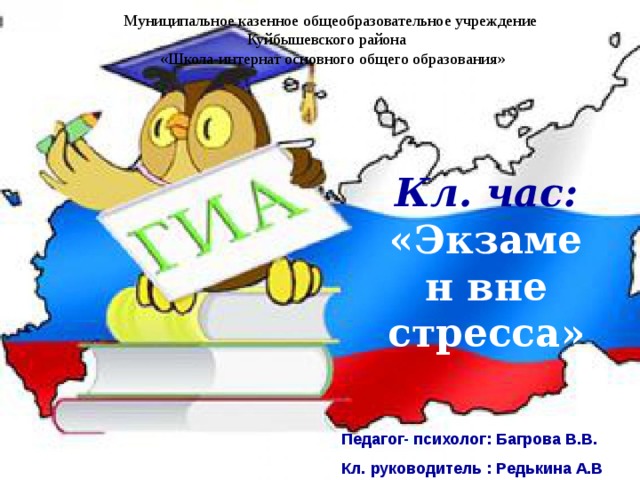 Муниципальное казенное общеобразовательное учреждение  Куйбышевского района  «Школа-интернат основного общего образования»  Кл. час:  «Экзамен вне стресса» Педагог- психолог: Багрова В.В. Кл. руководитель : Редькина А.В 