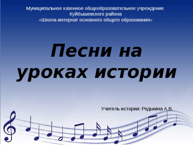 Муниципальное казенное общеобразовательное учреждение Куйбышевского района «Школа-интернат основного общего образования» Песни на уроках истории 
