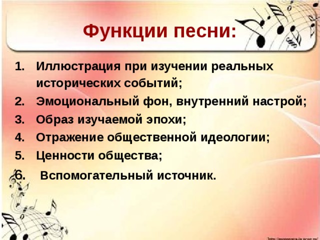 Функции песни: Иллюстрация при изучении реальных исторических событий;  Эмоциональный фон, внутренний настрой; Образ изучаемой эпохи; Отражение общественной идеологии; Ценности общества;  Вспомогательный источник. 