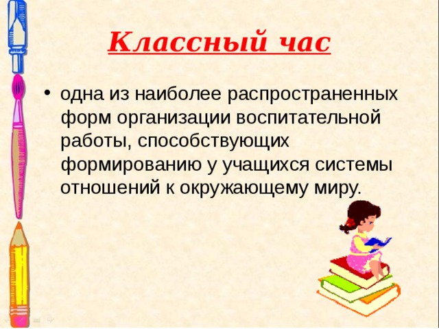 Классный час одна из наиболее распространенных форм организации воспитательной работы, способствующих формированию у учащихся системы отношений к окружающему миру. 