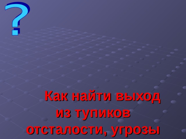  Как найти выход из тупиков отсталости, угрозы взаимного уничтожения, деградации природной среды? 