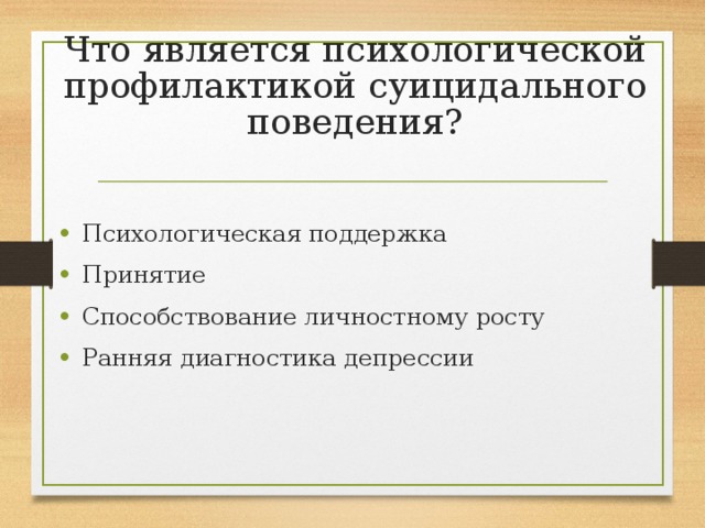 Что является психологической профилактикой суицидального поведения? Психологическая поддержка Принятие Способствование личностному росту Ранняя диагностика депрессии 