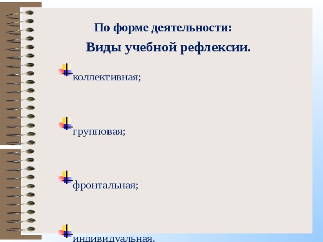 По форме деятельности:  коллективная;  групповая;  фронтальная;  индивидуальная. Виды учебной рефлексии. 