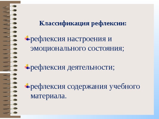 Классификация рефлексии: рефлексия настроения и  эмоционального состояния; рефлексия деятельности;  рефлексия содержания учебного  материала. 