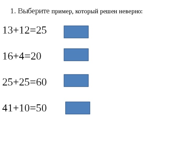 1. Выберите пример, который решен неверно: 13+12=25 16+4=20 25+25=60 41+10=50  