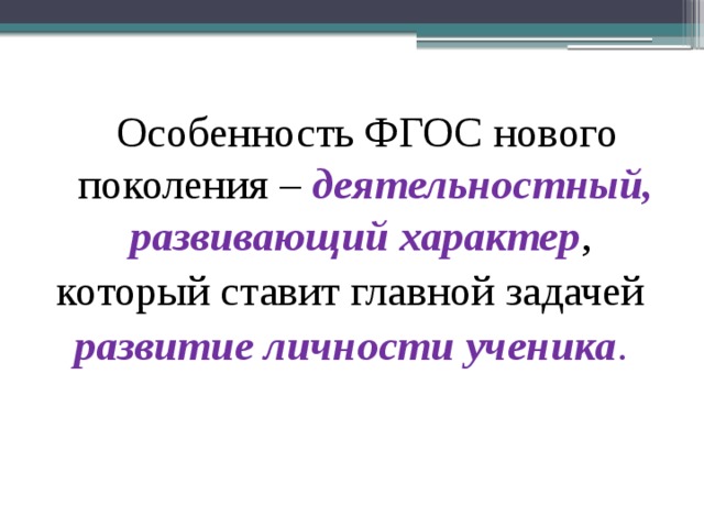  Особенность ФГОС нового поколения – деятельностный, развивающий характер , который ставит главной задачей развитие личности ученика . 