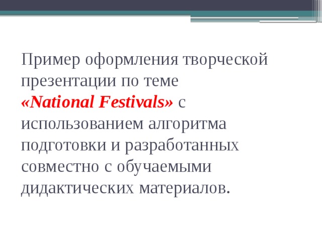 Пример оформления творческой презентации по теме  «National Festivals» с использованием алгоритма подготовки и разработанных совместно с обучаемыми дидактических материалов. 