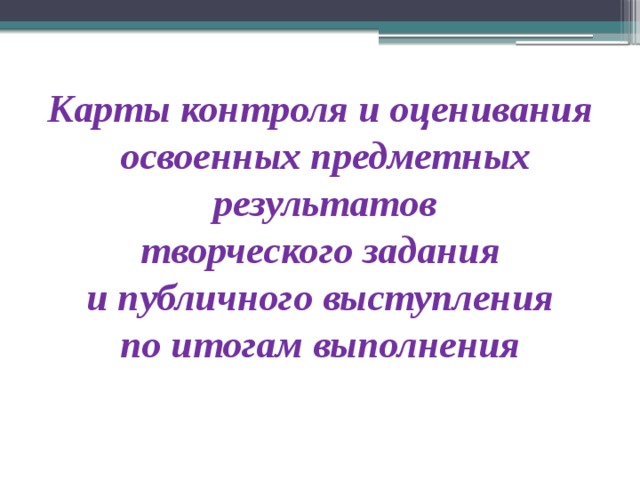 Карты контроля и оценивания  освоенных предметных результатов  творческого задания  и публичного выступления  по итогам выполнения   