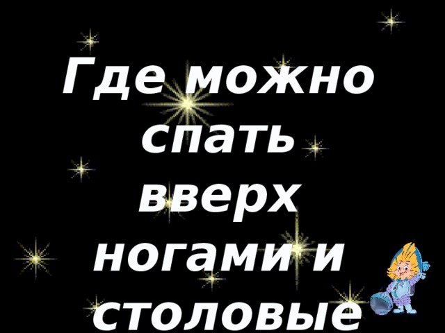 Где можно спать вверх ногами и  столовые приборы не нужны? физминутка 