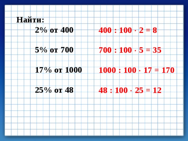 Найти: 2% от 400  5% от 700  17% от 1000  25% от 48  400 : 100  2 = 8  700 : 100  5 = 35  1000 : 100  17 = 170  48 : 100  25 = 12 