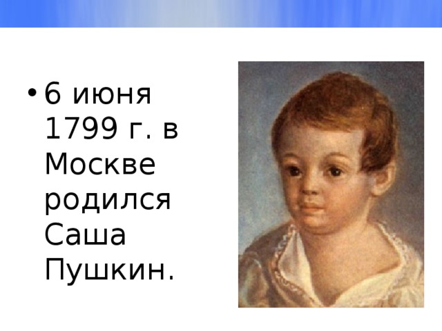 6 июня 1799 г. в Москве родился Саша Пушкин. 