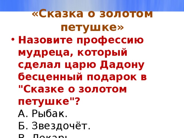 «Сказка о золотом петушке» Назовите профессию мудреца, который сделал царю Дадону бесценный подарок в 
