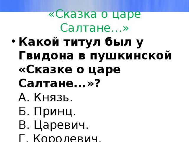 «Сказка о царе Салтане…» Какой титул был у Гвидона в пушкинской «Сказке о царе Салтане...»?  А. Князь.  Б. Принц.  В. Царевич.  Г. Королевич. 