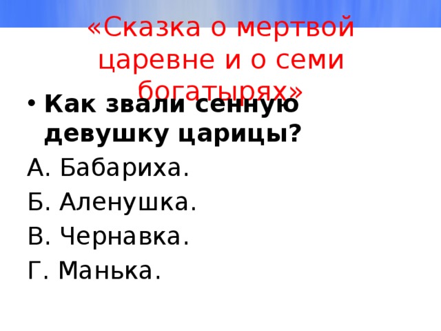«Сказка о мертвой царевне и о семи богатырях» Как звали сенную девушку царицы? А. Бабариха. Б. Аленушка. В. Чернавка. Г. Манька. 