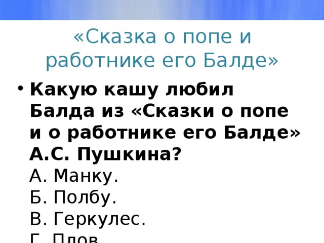 «Сказка о попе и работнике его Балде» Какую кашу любил Балда из «Сказки о попе и о работнике его Балде» А.С. Пушкина?  А. Манку.  Б. Полбу.  В. Геркулес.  Г. Плов.   