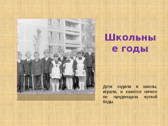 Школьные годы Дети ходили в школы, играли, и кажется ничего не предвещала жуткой беды. 